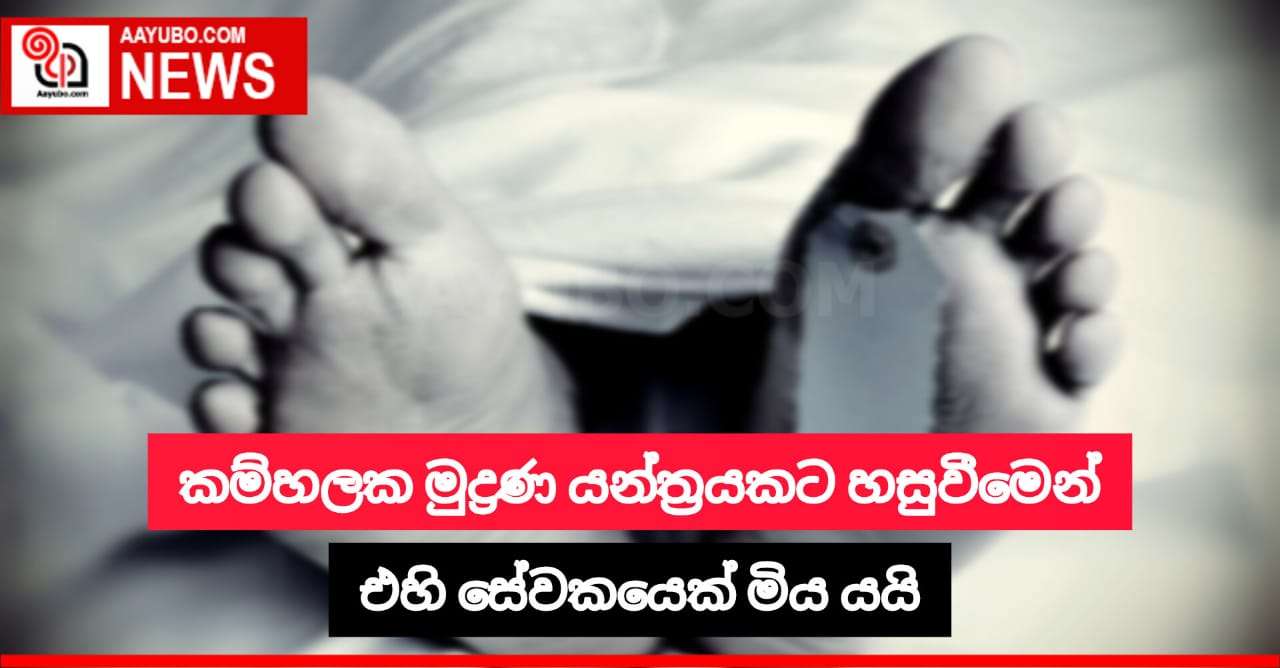  මුද්‍රණ යන්ත්‍රයකට හසුවීමෙන් එහි සේවකයෙකු මිය යයි