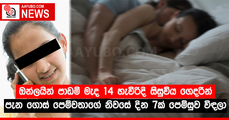 ඔන්ලයින් පාඩම් මැද 14 හැවිරිදි සිසුවිය ගෙදරින් පැන ගොස් පෙම්වතාගේ නිවසේ දින 7ක් පෙම්සුව විඳලා