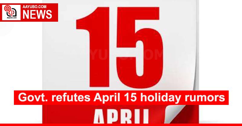 Govt. refutes April 15 holiday rumors
