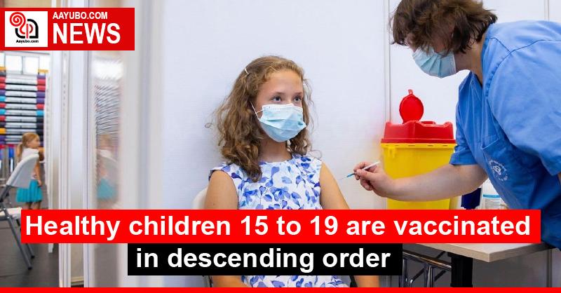 Healthy children 15 to 19 are vaccinated in descending order