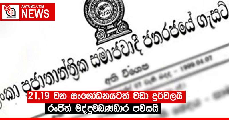 21 ,19 වන සංශෝධනයටත් වඩා දුර්වලයි -  රංජිත් මද්දුමබණ්ඩාර පවසයි