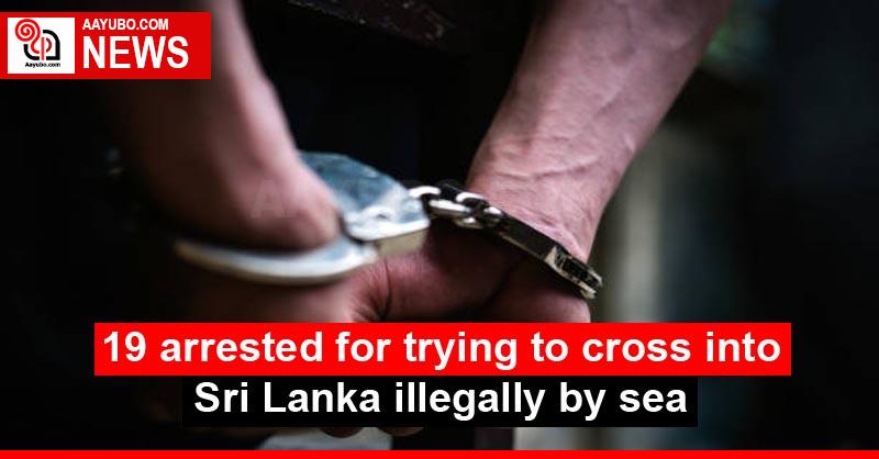 19 arrested for trying to cross into Sri Lanka illegally by sea