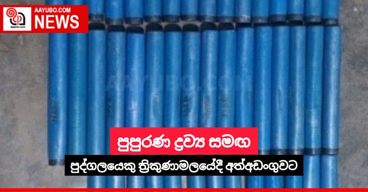 පුපුරණ ද්‍රව්‍ය සමඟ පුද්ගලයෙකු ත්‍රිකුණාමලයේදී අත්අඩංගුවට
