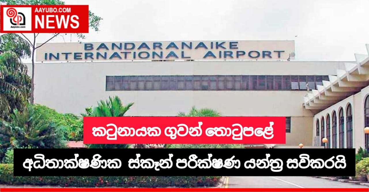 කටුනායක ගුවන් තොටුපළේ අධිතාක්ෂණික ස්කෑන් පරීක්ෂණ යන්ත්‍ර සවිකරයි