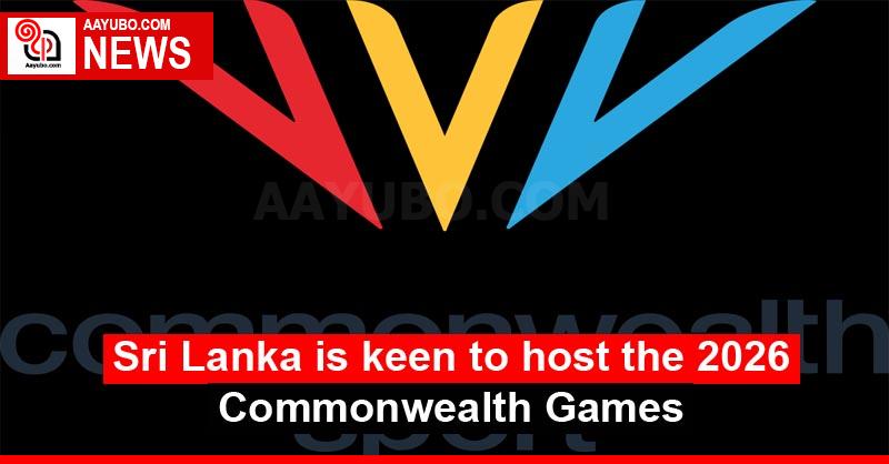 Sri Lanka is keen to host the 2026 Commonwealth Games