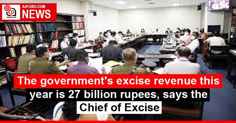 The government's excise revenue this year is 27 billion rupees, says the Chief of Excise