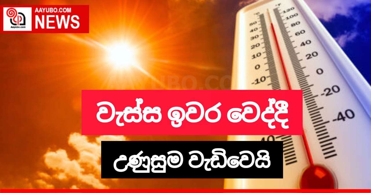 වැස්ස ඉවර වෙද්දී - උණුසුම ඉහළට - කාලගුණ විද්‍යා දෙපාර්තමේන්තුව අනතුරු අගවයි