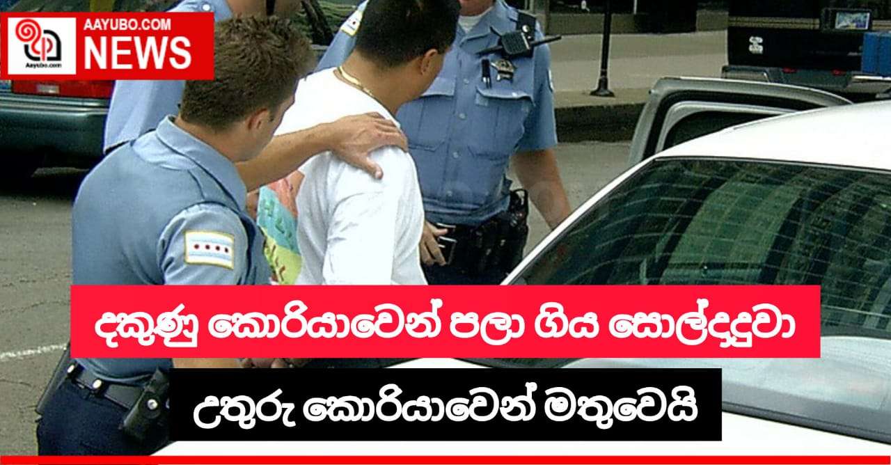  දකුණු කොරියාවෙන් පළා ගිය සොල්දාදුවා  උතුරු කොරියාවෙන් මතුවෙයි