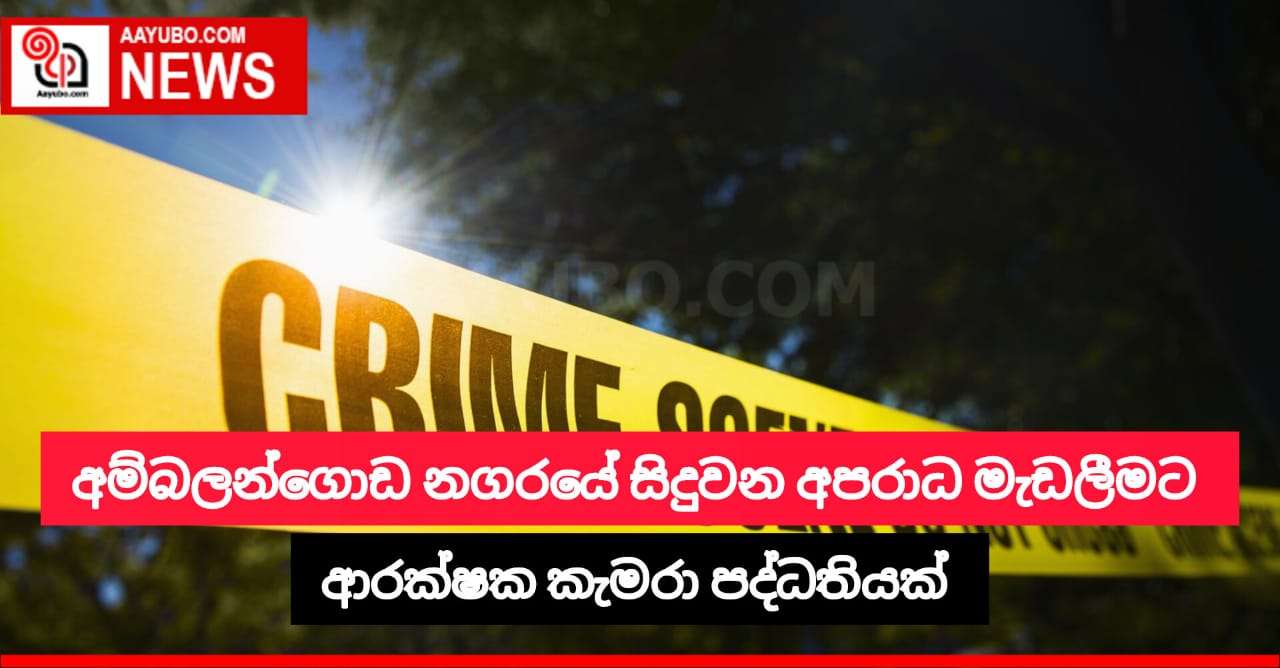 අම්බලන්ගොඩ නගරයේ සිදුවන අපරාධ මැඩලීමට ආරක්ෂක කැමරා පද්ධතියක්
