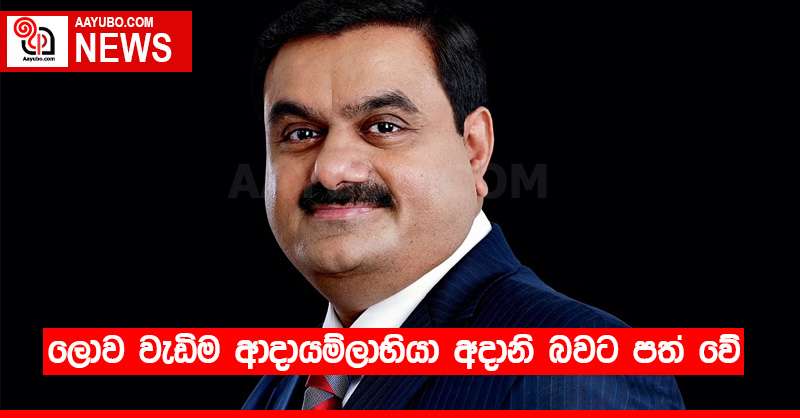 ලොව වැඩිම ආදායම්ලාභියා අදානි බවට පත් වේ