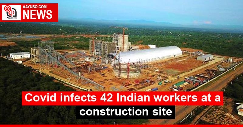 Covid infects 42 Indian workers at a construction site