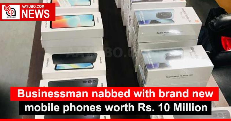 Businessman nabbed with brand new mobile phones worth Rs. 10 Million