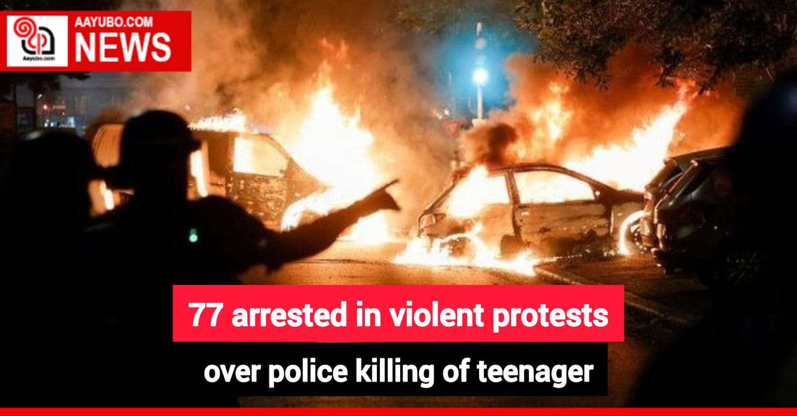 77 arrested in violent protests over police killing of teenager