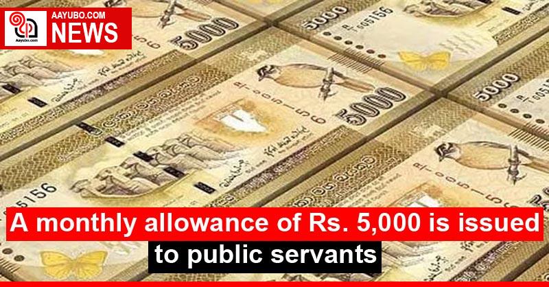 A monthly allowance of Rs. 5,000 is issued to public servants