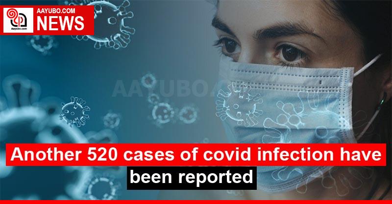 Another 520 cases of covid infection have been reported