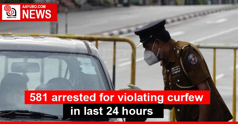 581 arrested for violating curfew in last 24 hours