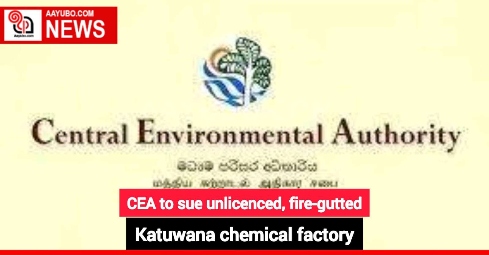 CEA to sue unlicenced, fire-gutted Katuwana chemical factory