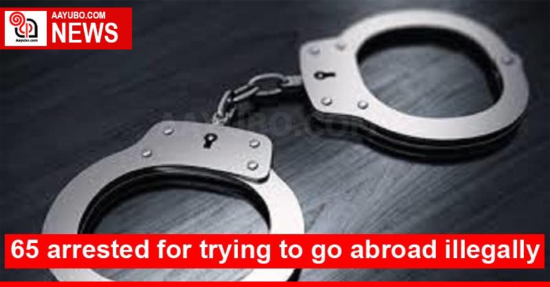 65 arrested for trying to go abroad illegally