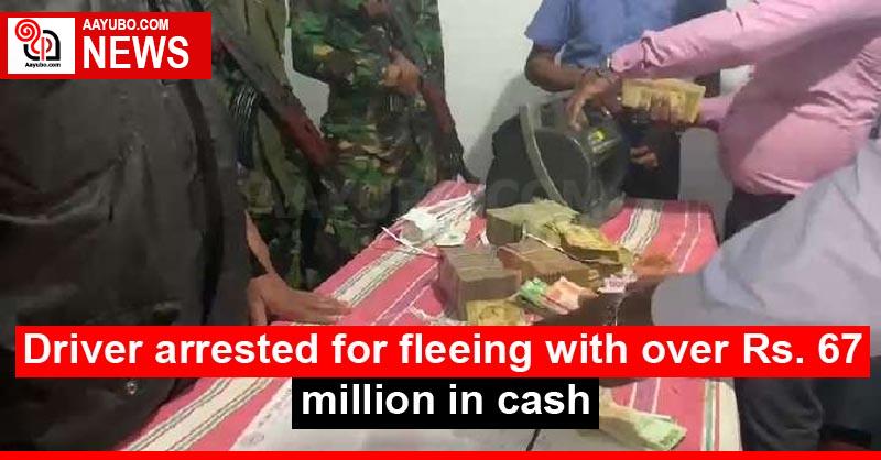 Driver arrested for fleeing with over Rs. 67 million in cash