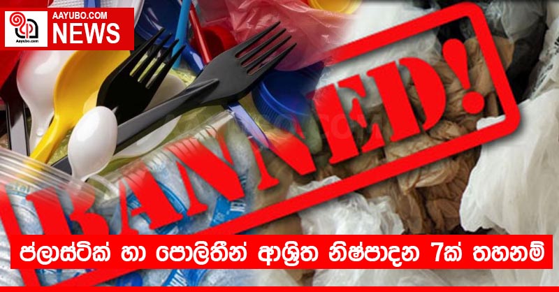 ප්ලාස්ටික් හා පොලිතීන් ආශ්‍රිත නිෂ්පාදන 7ක් තහනම් කෙරේ