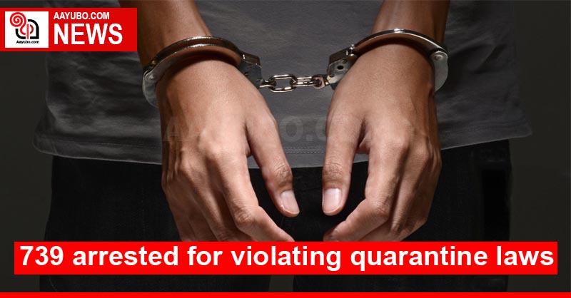 739 arrested for violating quarantine laws