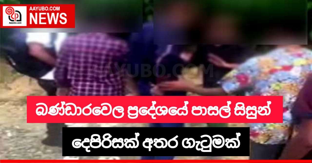 බණ්ඩාරවෙල ප්‍රදේශයේදී පාසල් සිසුන් දෙපිරිසක් අතර ගැටුමක්