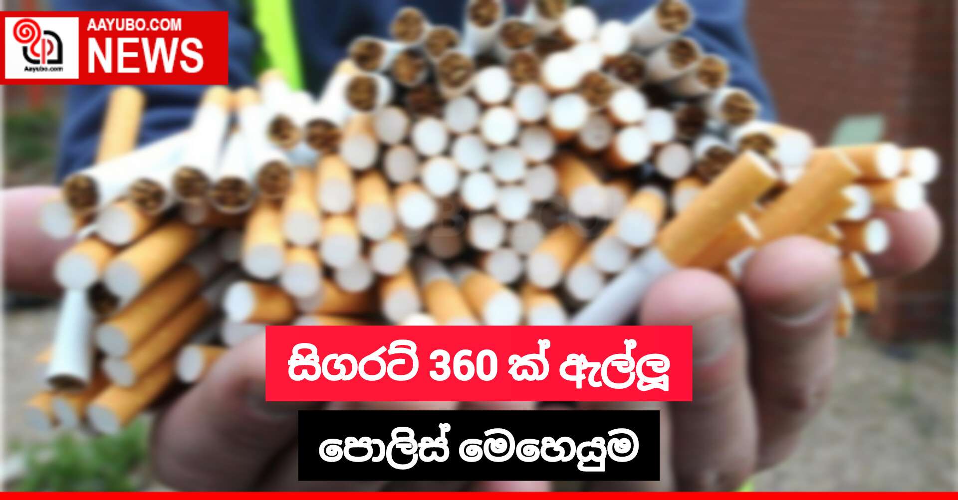 සිගරට් 360 ක් ඇල්ලූ පොලිස් මෙහෙයුම