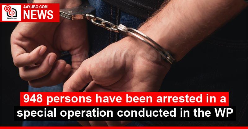 948 persons have been arrested in a special operation conducted in the WP
