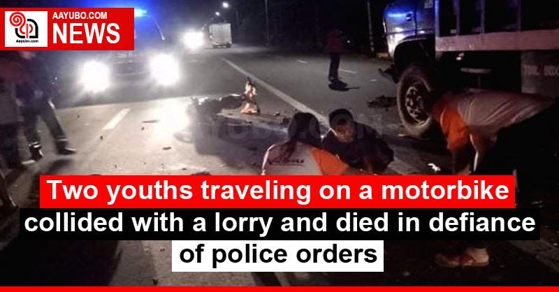 Two youths traveling on a motorbike collided with a lorry and died in defiance of police orders