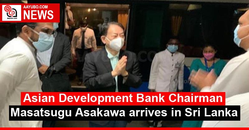 Asian Development Bank Chairman Masatsugu Asakawa arrives in Sri Lanka