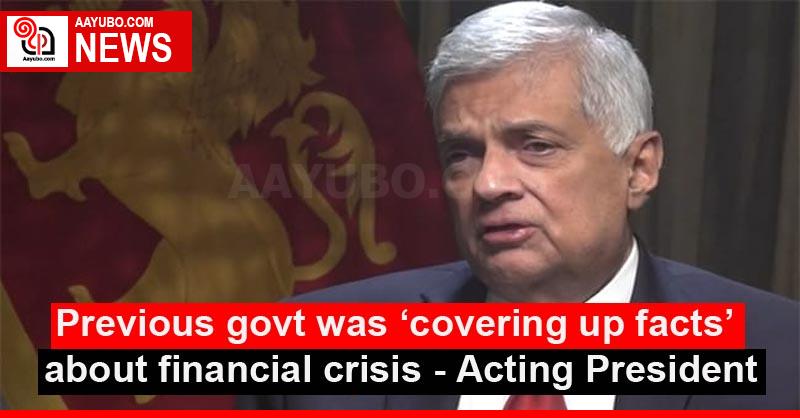 Previous govt was ‘covering up facts’ about financial crisis - Acting President