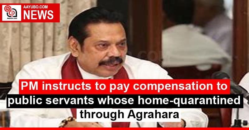PM instructs to pay compensation to public servants whose home-quarantined through Agrahara