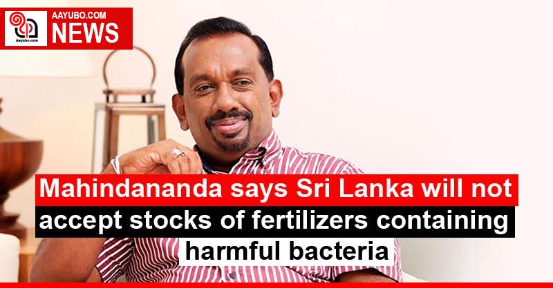 Mahindananda says Sri Lanka will not accept stocks of fertilizers containing harmful bacteria