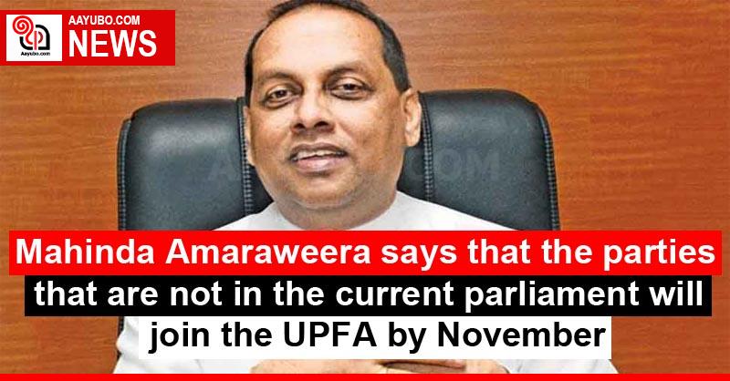 Mahinda Amaraweera says that the parties that are not in the current parliament will join the UPFA by November