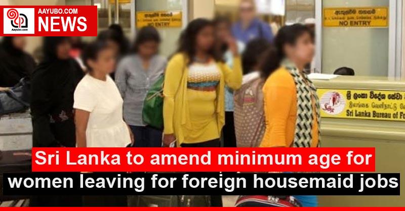 Sri Lanka to amend minimum age for women leaving for foreign housemaid jobs