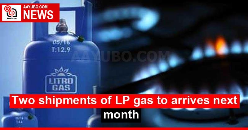 Two shipments of LP gas to arrives next month