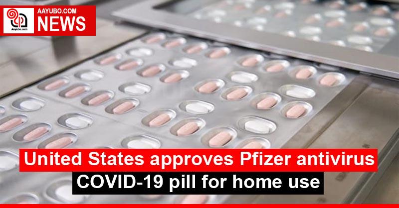 United States approves Pfizer antivirus COVID-19 pill for home use