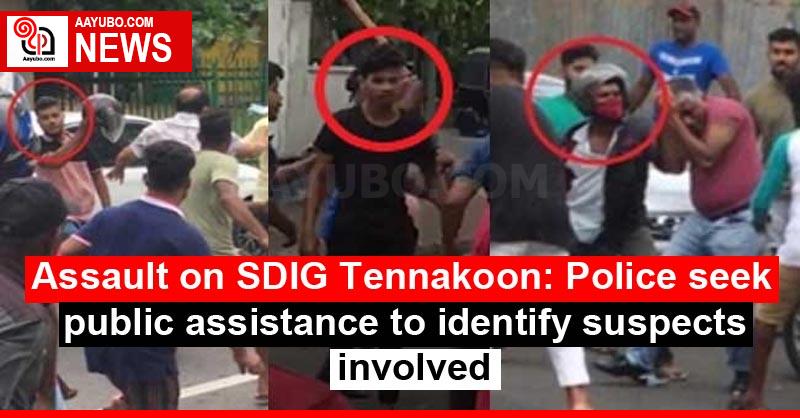 Assault on SDIG Tennakoon: Police seek public assistance to identify suspects involved