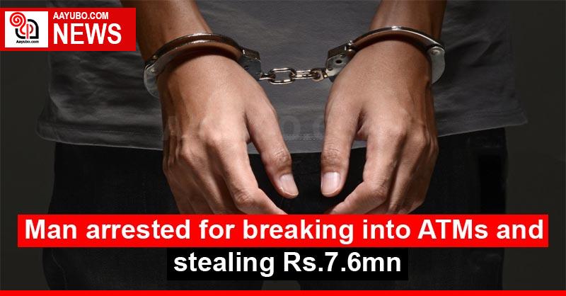 Man arrested for breaking into ATMs and stealing Rs. 7.6 mn