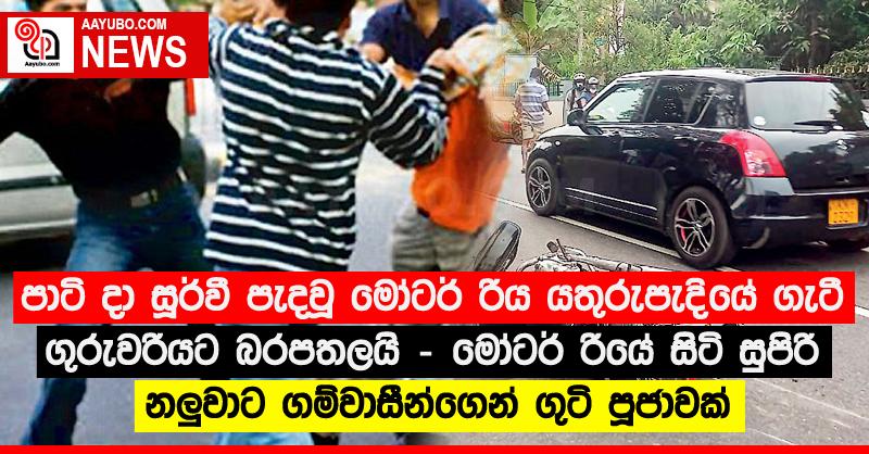 පාටි දා සූර්වී පැදවූ මෝටර් රිය යතුරුපැදියේ ගැටී ගුරුවරියට බරපතලයි - මෝටර් රියේ සිටි සුපිරි නලුවාට ගම්වාසීන්ගෙන් ගුටි පූජාවක්