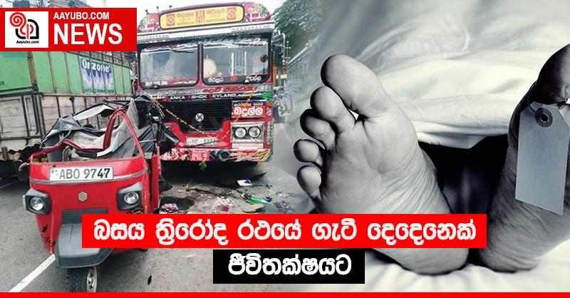 බසය ත්‍රිරෝද රථයේ ගැටී දෙදෙනෙක් ජීවිතක්‍ෂයට