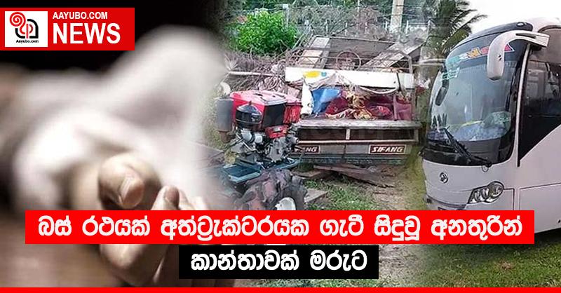 බස් රථයක් අත්ට්‍රැක්ටරයක ගැටී සිදුවූ අනතුරින් කාන්තාවක් මරුට