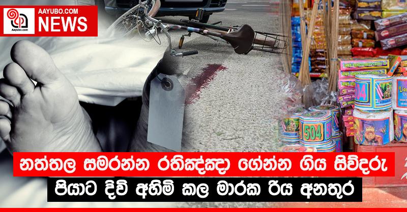 නත්තල සමරන්න රතිඤ්ඤා ගේන්න ගිය සිව්දරු පියාට දිවි අහිමි කල මාරක රිය අනතුර