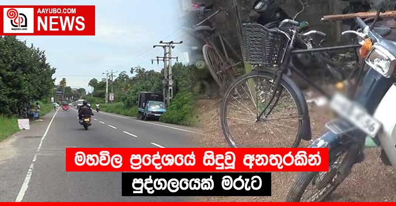 මහවිල ප්‍රදේශයේ සිදුවූ අනතුරකින් පුද්ගලයෙක් මරුට