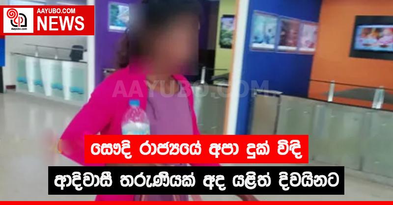 සෞදි රාජ්‍යයේ අපා දුක් විඳි ආදිවාසි තරුණියක් අද යළිත් දිවයිනට