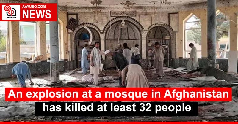 An explosion at a mosque in Afghanistan has killed at least 32 people