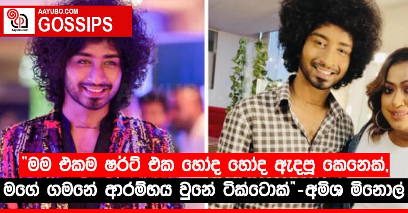 “මම එකම ෂර්ට් එක හෝද හෝද ඇදපූ කෙනෙක්, මගේ ගමනේ ආරම්භය වුනේ ටික්ටොක්” - අමිශ මිනොල්