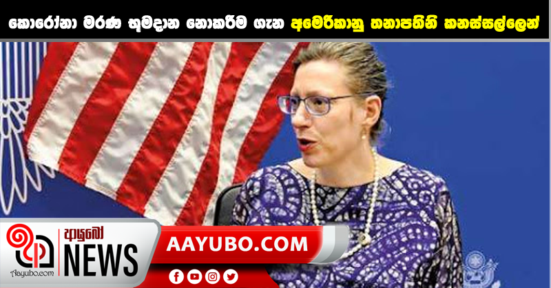 කොරෝනා මරණ භූමදාන නොකරිම ගැන අමෙරිකානු තනාපතිනි කනස්සල්ලෙන්