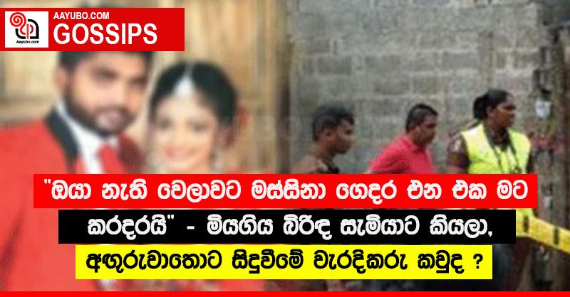 “ඔයා නැති වෙලාවට මස්සිනා ගෙදර එන එක මට කරදරයි” - මියගිය බිරිඳ සැමියාට කියලා, අඟු‍රුවාතොට සිදුවීමේ වැරදිකරු කවුද ?