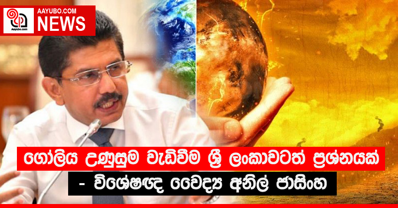 ගෝලිය උණුසුම වැඩිවීම ශ්‍රී ලංකාවටත් ප්‍රශ්නයක් - විශේෂඥ වෛද්‍ය අනිල් ජාසිංහ